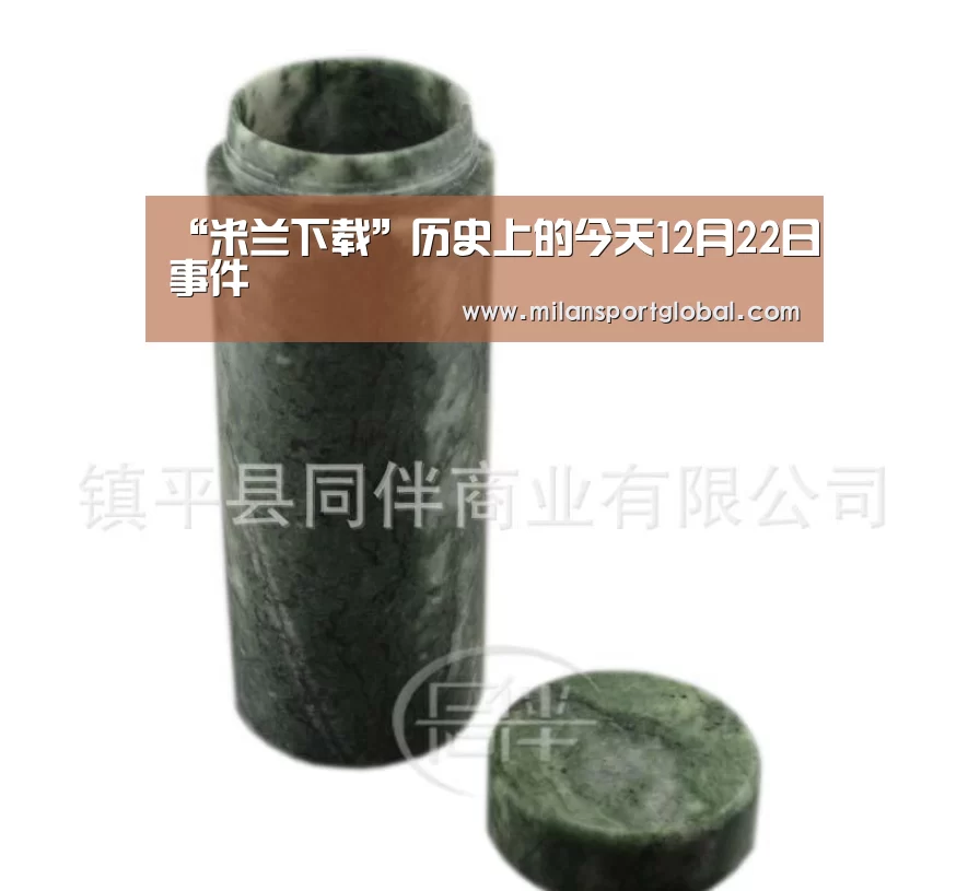 “米兰下载”历史上的今天12月22日事件(图3) 米兰下载