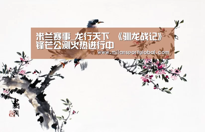 米兰赛事_龙行天下 《驯龙战记》锋芒公测火热进行中(图3) 米兰下载