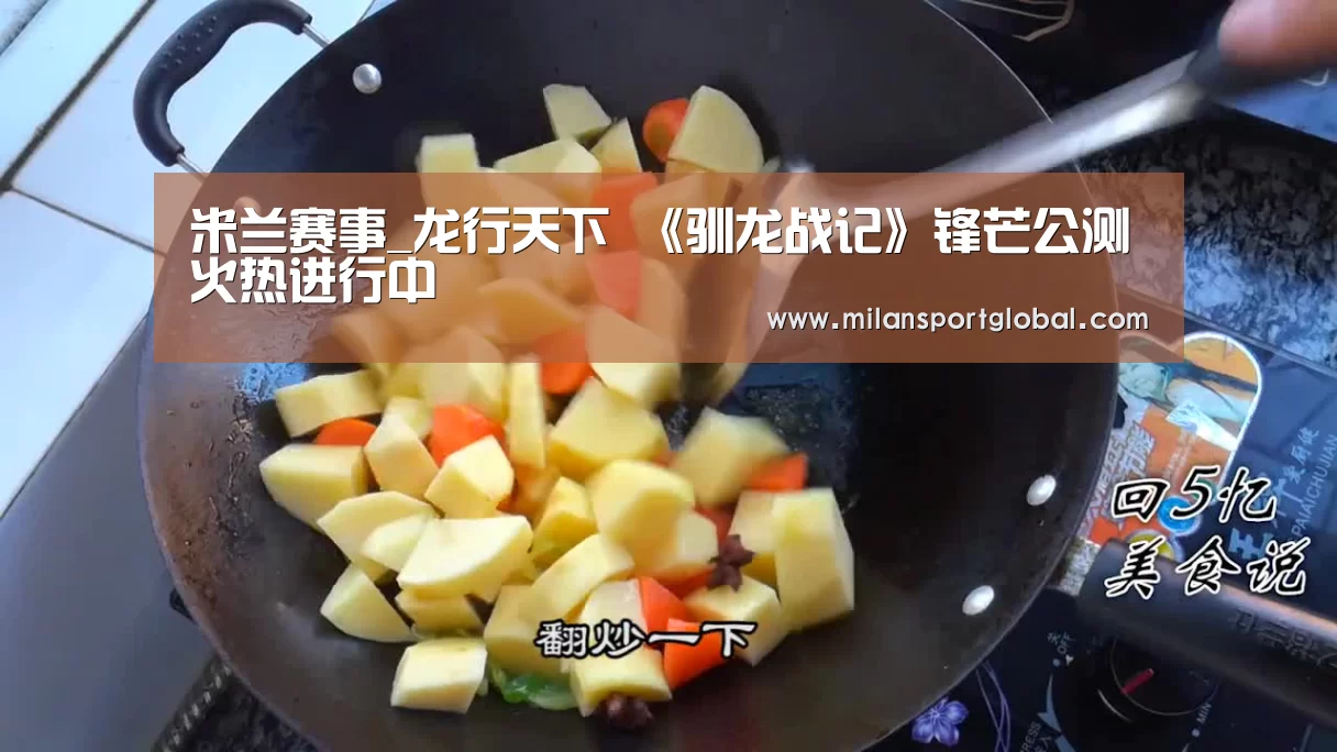米兰赛事_龙行天下 《驯龙战记》锋芒公测火热进行中(图4) 米兰体育