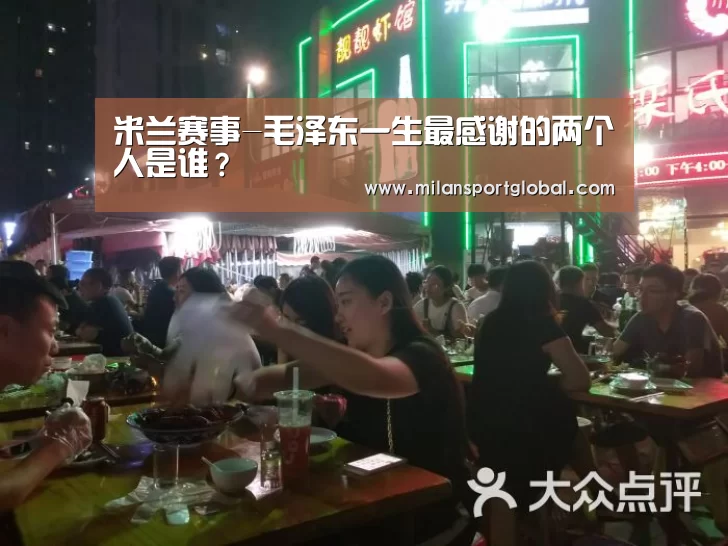 米兰赛事-毛泽东一生最感谢的两个人是谁?(图4) 米兰体育