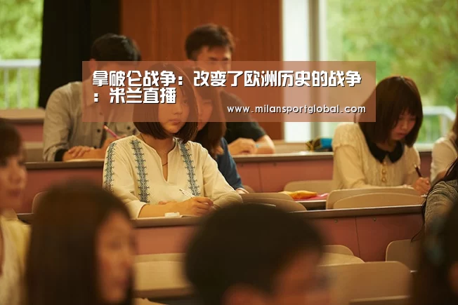 拿破仑战争:改变了欧洲历史的战争:米兰直播(图1) 米兰赛事