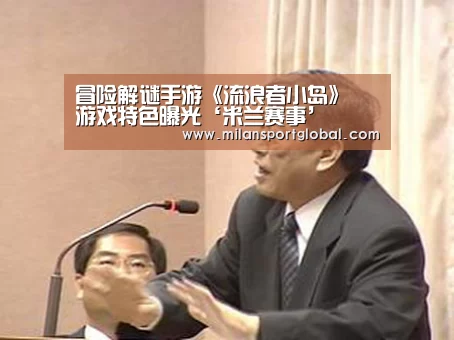 冒险解谜手游《流浪者小岛》 游戏特色曝光‘米兰赛事’(图2) 米兰下载